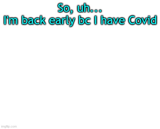 Untilled temp | So, uh...
I'm back early bc I have Covid | made w/ Imgflip meme maker