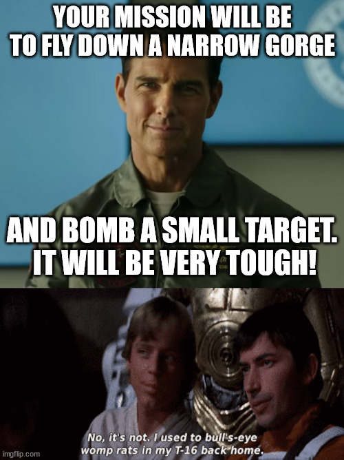 More SW references in Top Gun than I expected | YOUR MISSION WILL BE TO FLY DOWN A NARROW GORGE; AND BOMB A SMALL TARGET.  IT WILL BE VERY TOUGH! | image tagged in top gun 2,star wars,mission impossible | made w/ Imgflip meme maker