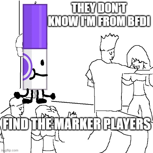 ... | THEY DON'T KNOW I'M FROM BFDI; FIND THE MARKER PLAYERS | image tagged in they don't know | made w/ Imgflip meme maker
