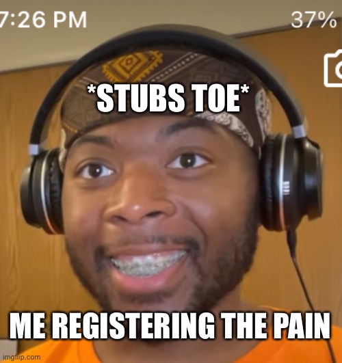 For real though | *STUBS TOE*; ME REGISTERING THE PAIN | image tagged in funny memes | made w/ Imgflip meme maker