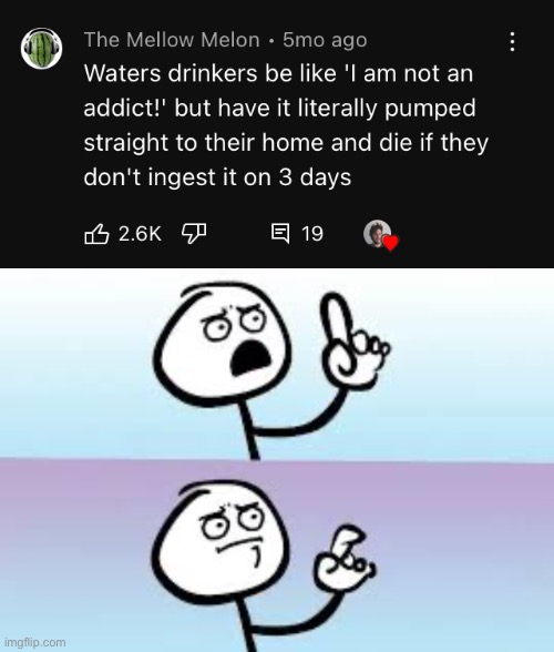 I’m addicted to water, I should really quit. | image tagged in holding up finger,addiction,water,can't argue with that / technically not wrong | made w/ Imgflip meme maker