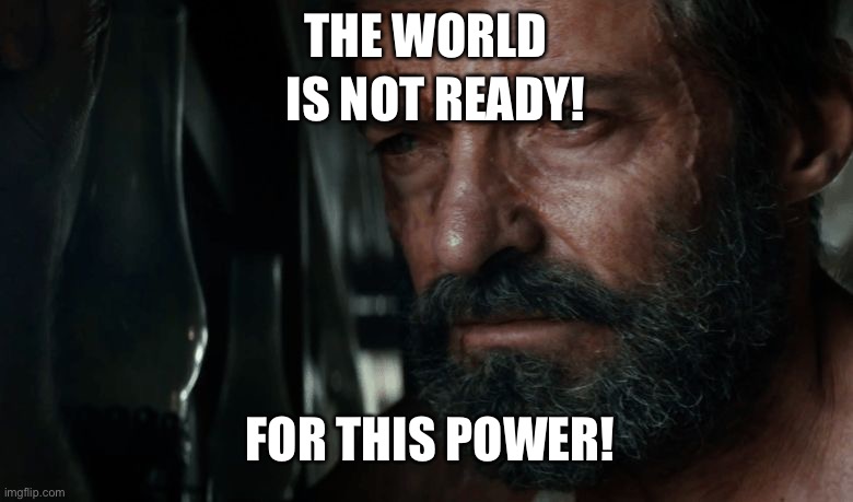 Wolverine The world is not as before Charles  | THE WORLD IS NOT READY! FOR THIS POWER! | image tagged in wolverine the world is not as before charles | made w/ Imgflip meme maker