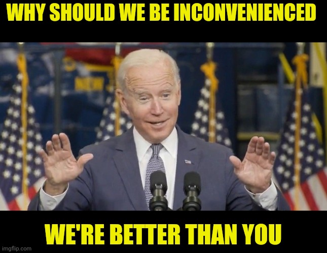 Cocky joe biden | WHY SHOULD WE BE INCONVENIENCED WE'RE BETTER THAN YOU | image tagged in cocky joe biden | made w/ Imgflip meme maker