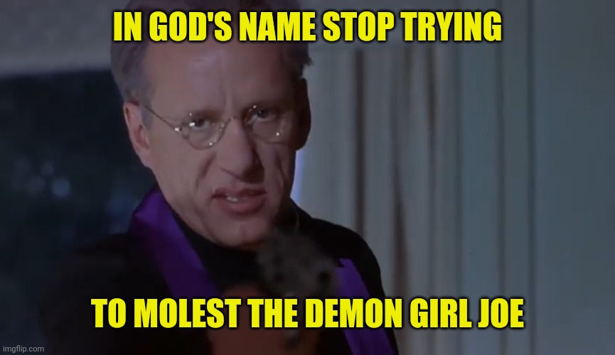 IN GOD'S NAME STOP TRYING TO MOLEST THE DEMON GIRL JOE | made w/ Imgflip meme maker