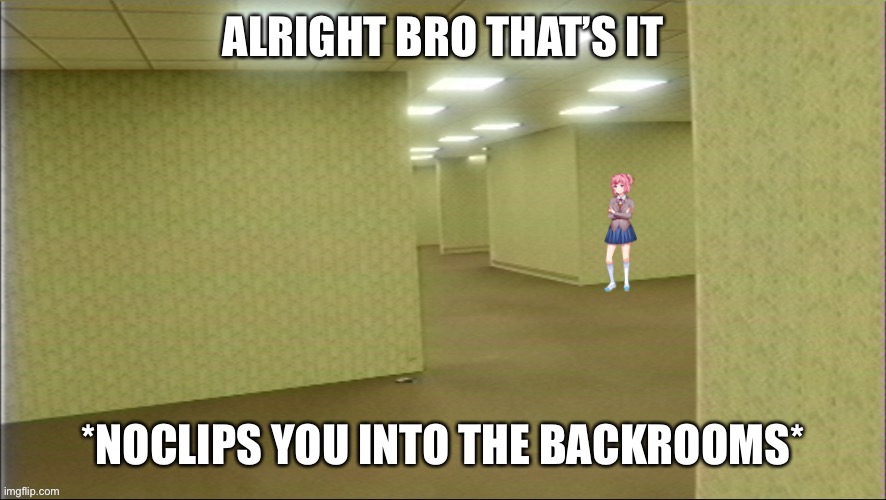 Natsuki in backrooms | ALRIGHT BRO THAT’S IT; *NOCLIPS YOU INTO THE BACKROOMS* | image tagged in natsuki in backrooms | made w/ Imgflip meme maker