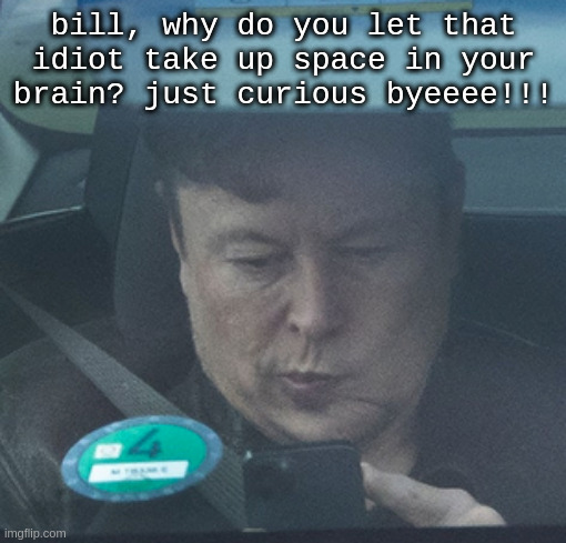 Twatter | bill, why do you let that idiot take up space in your brain? just curious byeeee!!! | image tagged in twatter | made w/ Imgflip meme maker