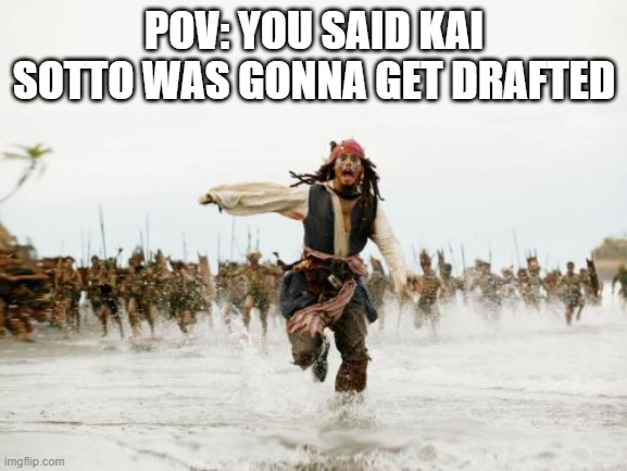 Damn near the 50th pick rn and he still hasn't been | POV: YOU SAID KAI SOTTO WAS GONNA GET DRAFTED | image tagged in memes,jack sparrow being chased | made w/ Imgflip meme maker