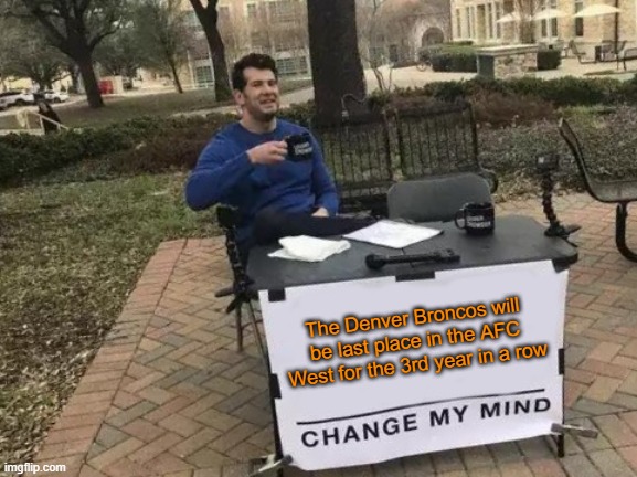Their offseason and the Browns offseason has been overrated so far | The Denver Broncos will be last place in the AFC West for the 3rd year in a row | image tagged in memes,change my mind | made w/ Imgflip meme maker