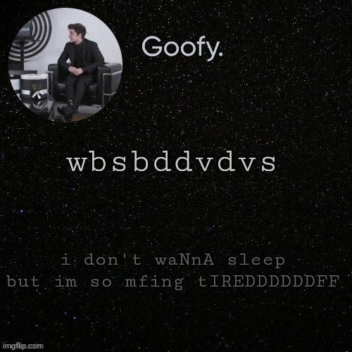 wbsbddvdvs; i don't waNnA sleep but im so mfing tIREDDDDDDFF | made w/ Imgflip meme maker