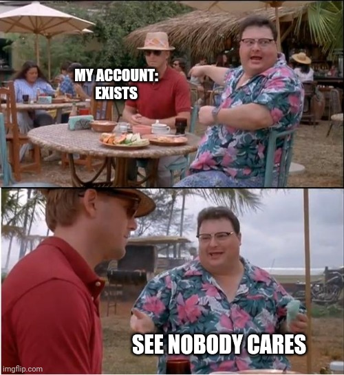 Sad title | MY ACCOUNT: EXISTS; SEE NOBODY CARES | image tagged in memes,see nobody cares | made w/ Imgflip meme maker