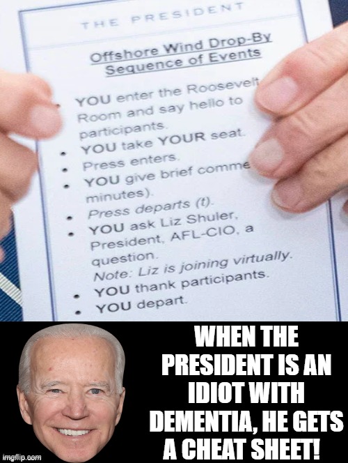 When the president is an idiot with dementia, he gets a cheat sheet. | WHEN THE PRESIDENT IS AN IDIOT WITH DEMENTIA, HE GETS A CHEAT SHEET! | image tagged in idiot,moron,dementia | made w/ Imgflip meme maker