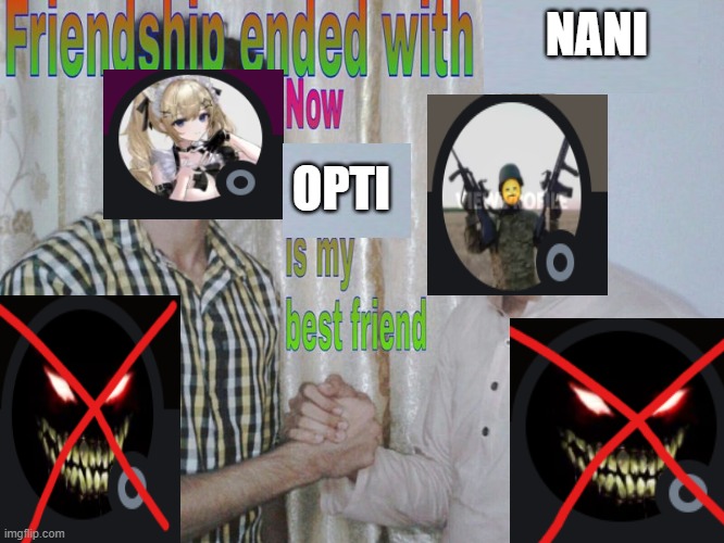 Opti is best friend | NANI; OPTI | image tagged in friendship ended | made w/ Imgflip meme maker