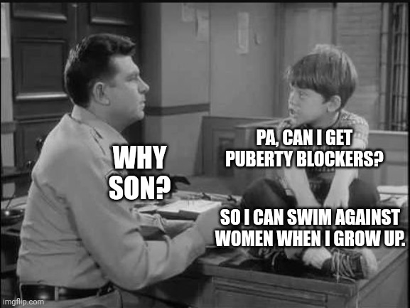 Opie Asks Father Andy For Puberty Blockers To Swim Competitively With Women | PA, CAN I GET PUBERTY BLOCKERS? WHY SON? SO I CAN SWIM AGAINST WOMEN WHEN I GROW UP. | image tagged in opie,andy griffith,puberty,swimming,transgender | made w/ Imgflip meme maker