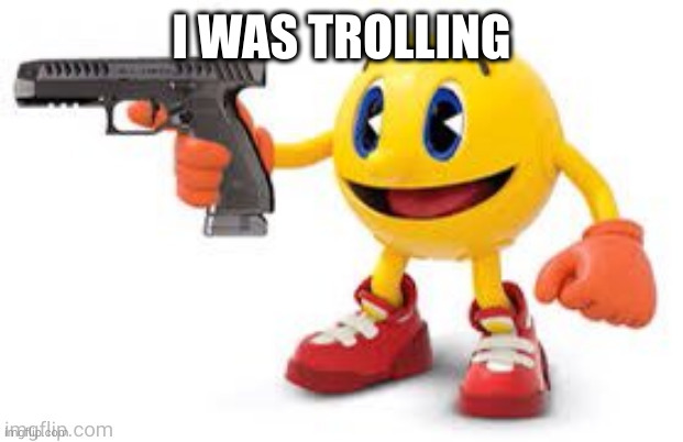 I'm not gonna lewd any ocs E̶x̶c̶e̶p̶t̶ ̶m̶a̶y̶b̶e̶ ̶M̶i̶l̶k̶y̶ | I WAS TROLLING | image tagged in pac man with gun | made w/ Imgflip meme maker