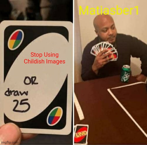 UNO Draw 25 Cards Meme | Stop Using Childish Images Matiasber1 | image tagged in memes,uno draw 25 cards | made w/ Imgflip meme maker