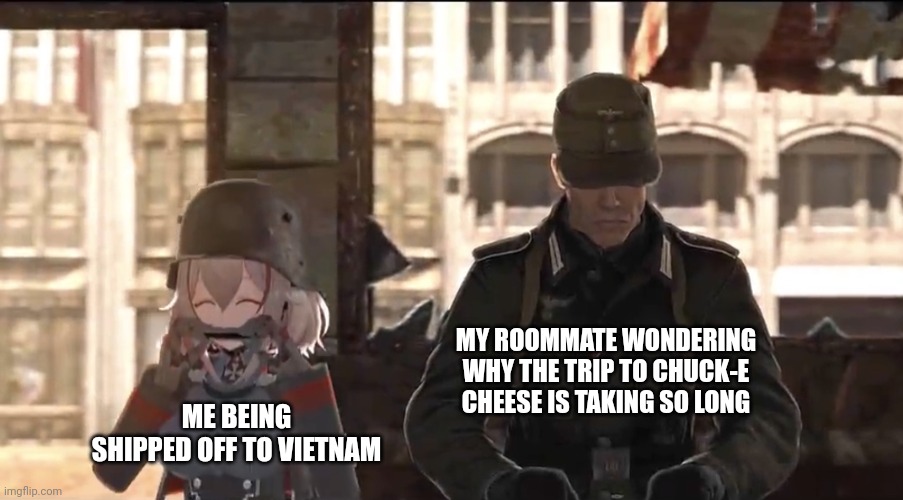 Hey Dahl why this takin so long? | MY ROOMMATE WONDERING WHY THE TRIP TO CHUCK-E CHEESE IS TAKING SO LONG; ME BEING SHIPPED OFF TO VIETNAM | image tagged in oh no | made w/ Imgflip meme maker