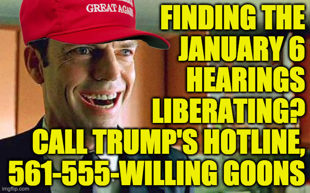Be an agent of freedum.  Call now! | FINDING THE
JANUARY 6
HEARINGS
LIBERATING?
CALL TRUMP'S HOTLINE,
561-555-WILLING GOONS | image tagged in agent smith laugh,memes,maga hat,willing goons,freedum | made w/ Imgflip meme maker