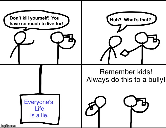 Convinced suicide comic | Remember kids! Always do this to a bully! Everyone's 
Life is a lie. | image tagged in convinced suicide comic | made w/ Imgflip meme maker