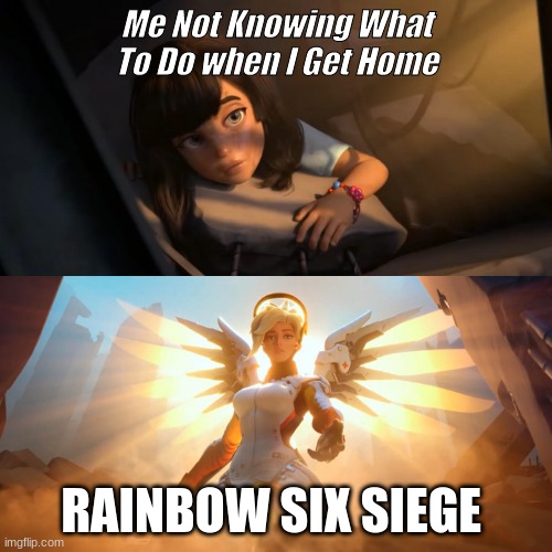 Yes I play Rainbow. Deal with it | Me Not Knowing What To Do when I Get Home; RAINBOW SIX SIEGE | image tagged in overwatch mercy meme | made w/ Imgflip meme maker