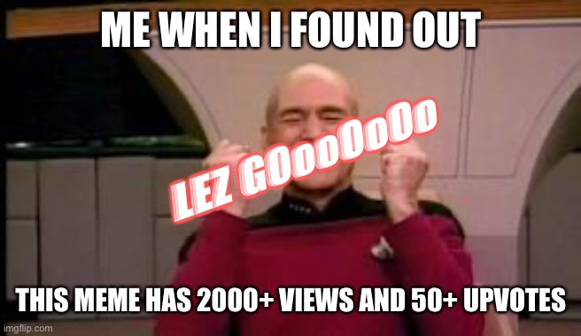 Happy Picard | ME WHEN I FOUND OUT THIS MEME HAS 2000+ VIEWS AND 50+ UPVOTES LEZ GOooOoOo | image tagged in happy picard | made w/ Imgflip meme maker