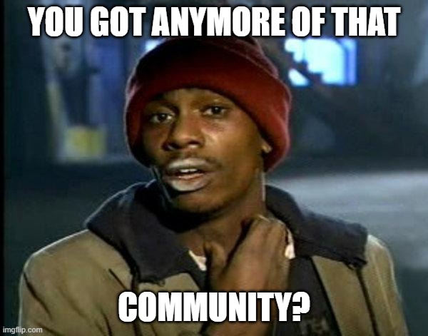 dave chappelle | YOU GOT ANYMORE OF THAT; COMMUNITY? | image tagged in dave chappelle | made w/ Imgflip meme maker