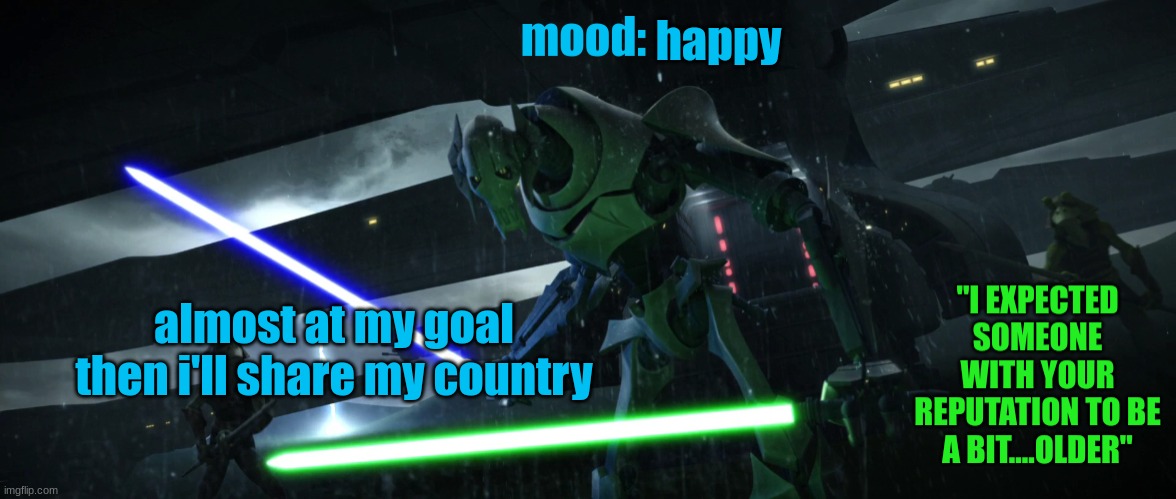 General_Grievous270 | happy; almost at my goal then i'll share my country | image tagged in general_grievous270 | made w/ Imgflip meme maker