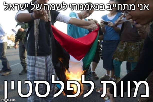 אני מתחייב בנאמנותי לשמה של ישראל; מוות לפלסטין | made w/ Imgflip meme maker