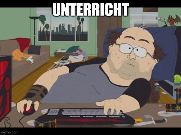 Fat Gamer | UNTERRICHT | image tagged in fat gamer | made w/ Imgflip meme maker