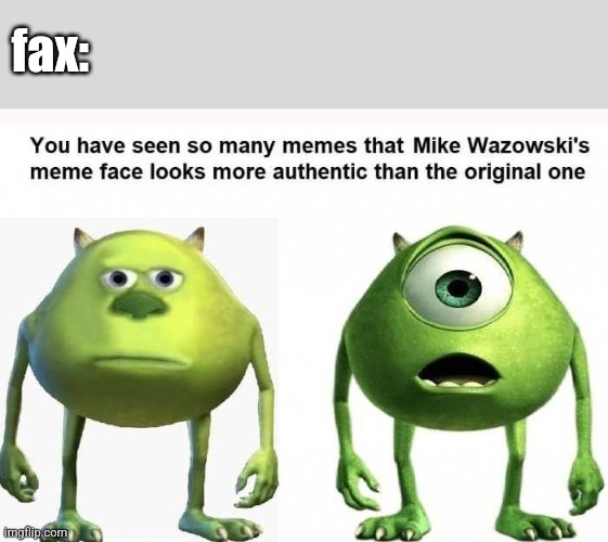This thing will never has a title |  fax: | image tagged in fax,meme,fun,mike wazowski | made w/ Imgflip meme maker