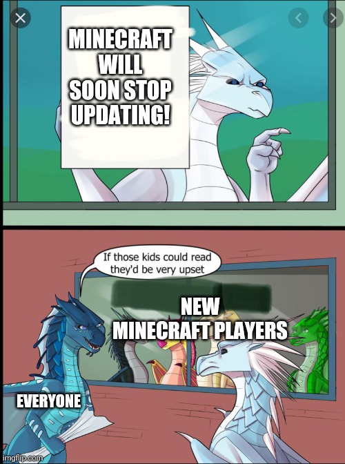 Wings of fire those kids could read they'd be very upset | MINECRAFT WILL SOON STOP UPDATING! NEW MINECRAFT PLAYERS; EVERYONE | image tagged in wings of fire those kids could read they'd be very upset | made w/ Imgflip meme maker