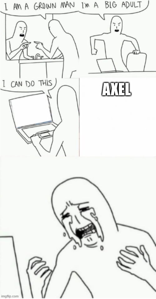 EZ crying | AXEL | image tagged in im a grown man,smg4 | made w/ Imgflip meme maker