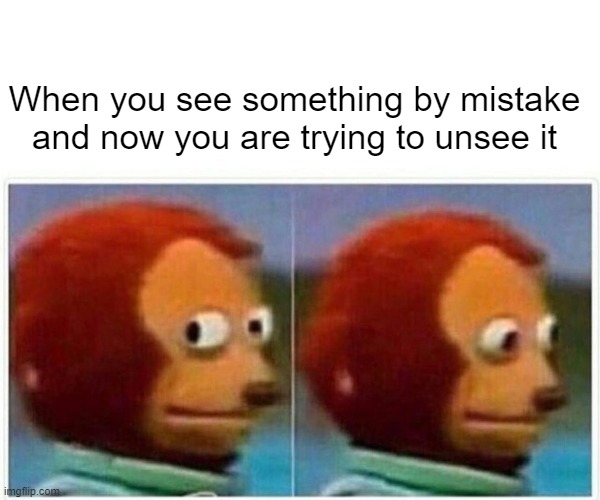 Once you see it.... | When you see something by mistake and now you are trying to unsee it | image tagged in memes,monkey puppet | made w/ Imgflip meme maker