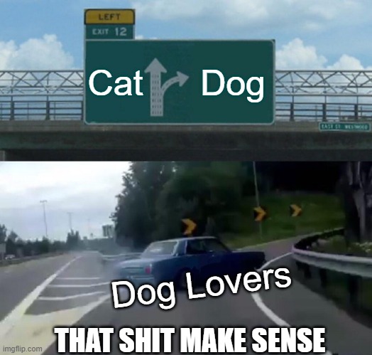 Left Exit 12 Off Ramp | Cat; Dog; Dog Lovers; THAT SHIT MAKE SENSE | image tagged in memes,left exit 12 off ramp | made w/ Imgflip meme maker