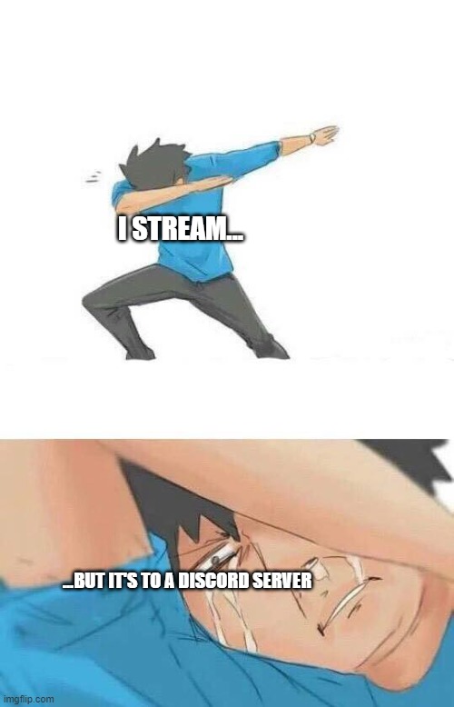 Dab crying | I STREAM... ...BUT IT'S TO A DISCORD SERVER | image tagged in dab crying | made w/ Imgflip meme maker