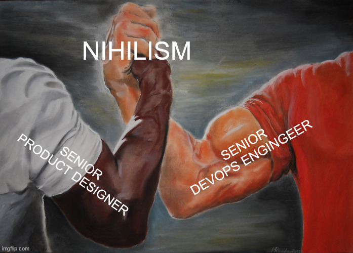 Epic Handshake Meme | NIHILISM; SENIOR DEVOPS ENGINGEER; SENIOR PRODUCT DESIGNER | image tagged in memes,epic handshake | made w/ Imgflip meme maker