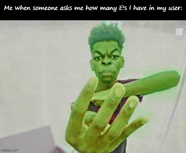 Me when someone asks me how many E's I have in my user: | image tagged in blank black,beast boy holding up 4 fingers | made w/ Imgflip meme maker