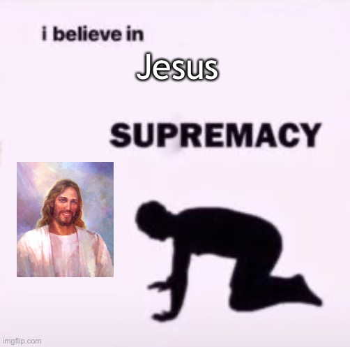 Religion | Jesus | image tagged in i believe in supremacy | made w/ Imgflip meme maker