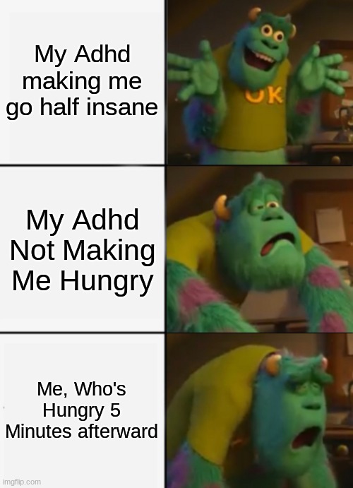 Truth of adhd beheld tho.. |  My Adhd making me go half insane; My Adhd Not Making Me Hungry; Me, Who's Hungry 5 Minutes afterward | image tagged in sully happy then sad,thats the truth tho | made w/ Imgflip meme maker
