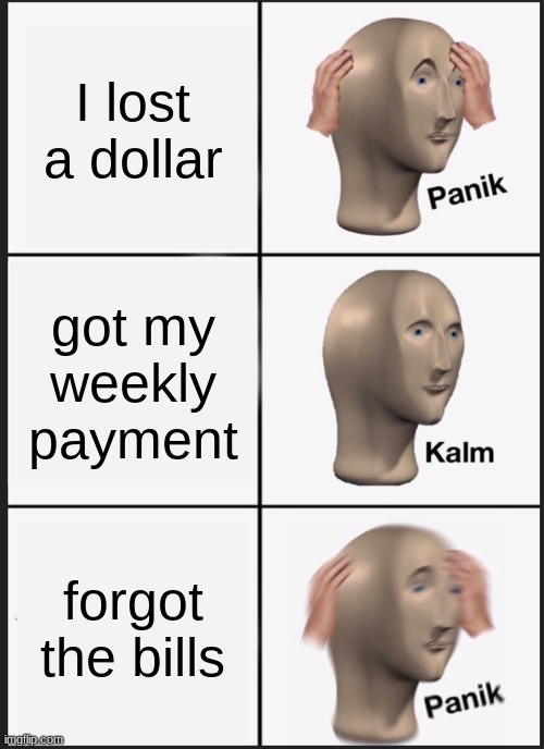 Panik Kalm Panik Meme | I lost a dollar; got my weekly payment; forgot the bills | image tagged in memes,panik kalm panik | made w/ Imgflip meme maker