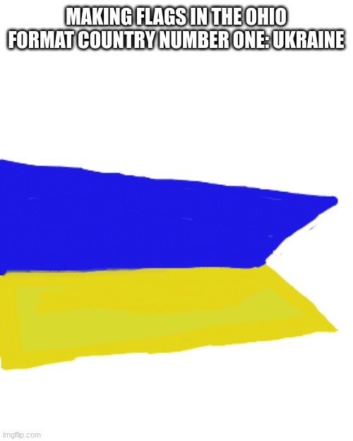 its not perfect but it gets the point across | MAKING FLAGS IN THE OHIO FORMAT COUNTRY NUMBER ONE: UKRAINE | image tagged in flags | made w/ Imgflip meme maker