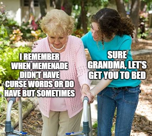 Remember when Memenade didn't have swear words? | SURE GRANDMA, LET'S GET YOU TO BED; I REMEMBER WHEN MEMENADE DIDN'T HAVE CURSE WORDS OR DO HAVE BUT SOMETIMES | image tagged in sure grandma let's get you to bed,memenade | made w/ Imgflip meme maker