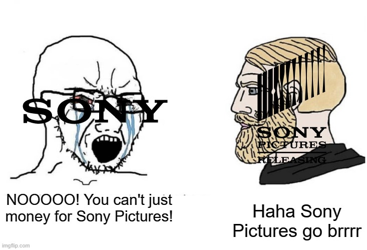 Can you get for my Sony Picture? | Haha Sony Pictures go brrrr; NOOOOO! You can't just money for Sony Pictures! | image tagged in soyboy vs yes chad | made w/ Imgflip meme maker
