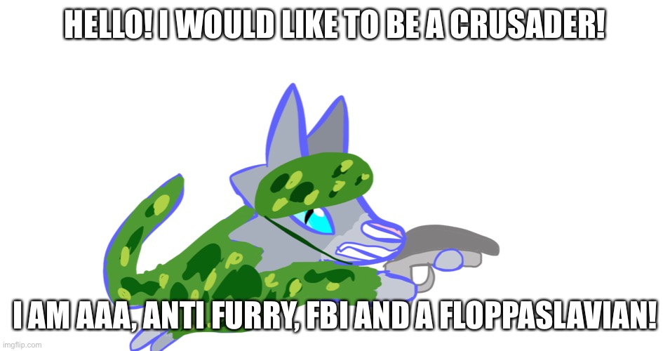 When I applied for a furryhunting license, 1 of the mods said you are a friend in Russian | HELLO! I WOULD LIKE TO BE A CRUSADER! I AM AAA, ANTI FURRY, FBI AND A FLOPPASLAVIAN! | image tagged in bluestar with a gun | made w/ Imgflip meme maker