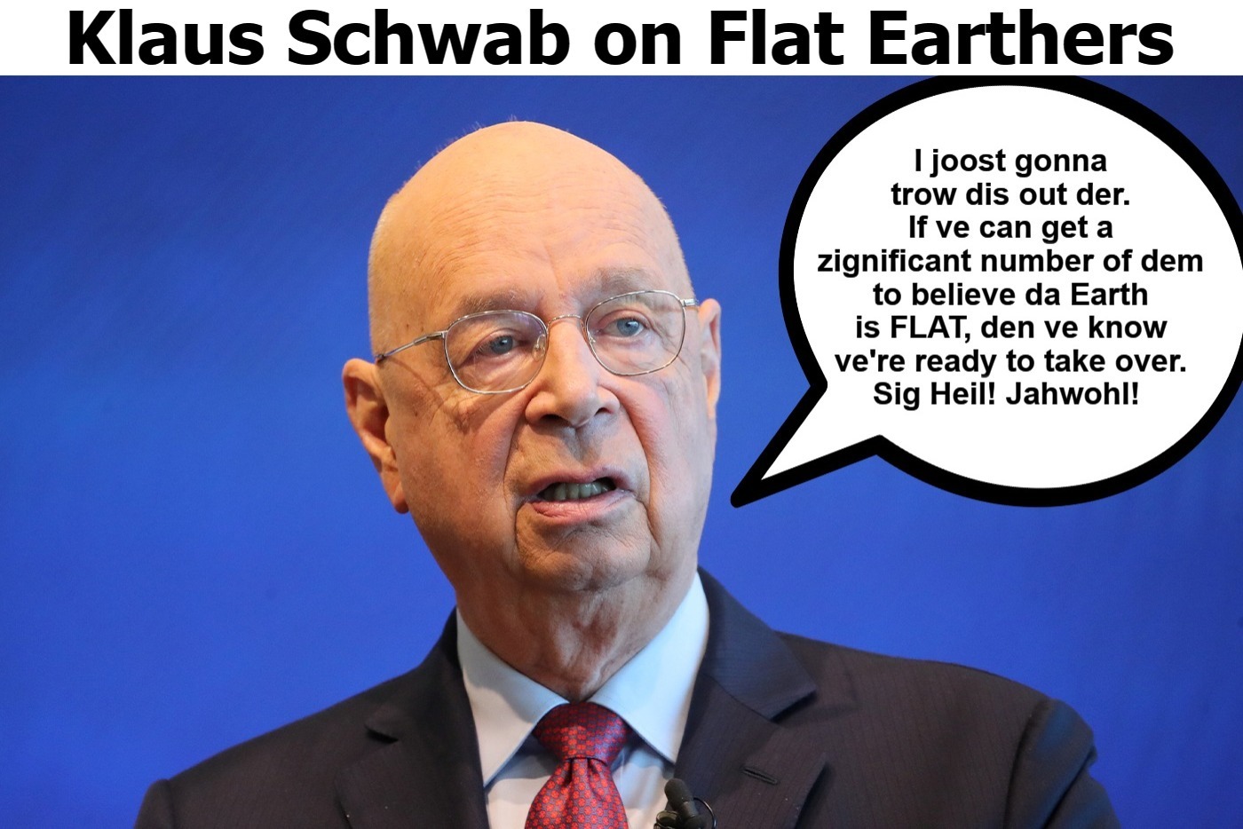 Klaus Schwab on Eric Dubay, Flat Earthers, and Global Domination | image tagged in flat earthers,flat earth club,flat earth dimwits,never go full retard,klaus schwab,globalism | made w/ Imgflip meme maker