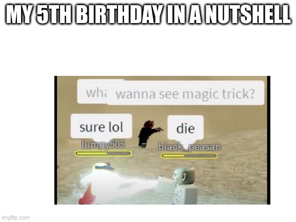 e | MY 5TH BIRTHDAY IN A NUTSHELL | image tagged in e | made w/ Imgflip meme maker