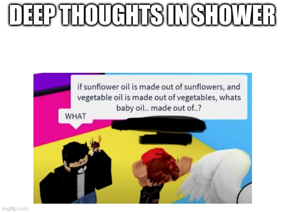 ee | DEEP THOUGHTS IN SHOWER | image tagged in ee | made w/ Imgflip meme maker