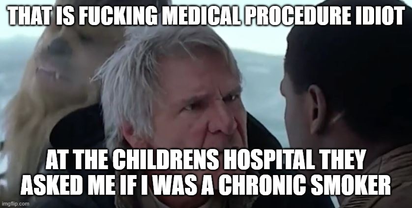That's not how the force works  | THAT IS FUCKING MEDICAL PROCEDURE IDIOT AT THE CHILDRENS HOSPITAL THEY ASKED ME IF I WAS A CHRONIC SMOKER | image tagged in that's not how the force works | made w/ Imgflip meme maker