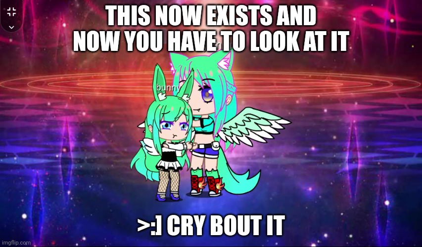 THIS NOW EXISTS AND NOW YOU HAVE TO LOOK AT IT; >:] CRY BOUT IT | made w/ Imgflip meme maker