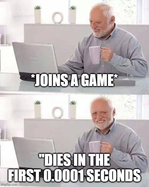 boomer | *JOINS A GAME*; "DIES IN THE FIRST 0.0001 SECONDS | image tagged in memes,hide the pain harold | made w/ Imgflip meme maker