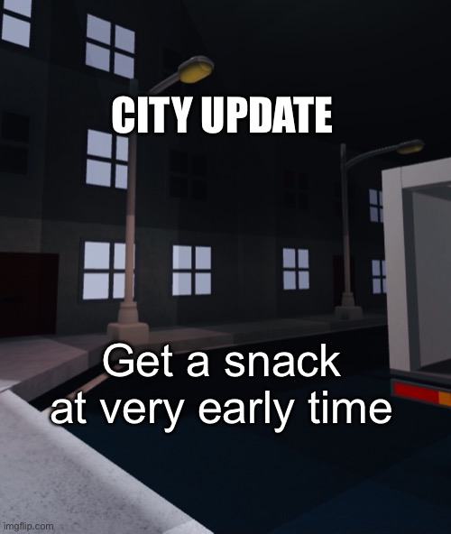 Try my game out if you want | CITY UPDATE; Get a snack at very early time | made w/ Imgflip meme maker